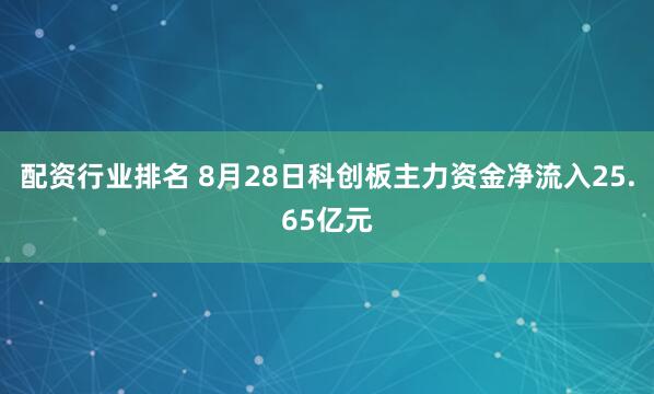 配资行业排名 8月28日科创板主力资金净流入25.65亿元
