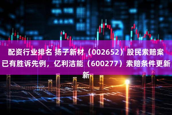 配资行业排名 扬子新材（002652）股民索赔案已有胜诉先例，亿利洁能（600277）索赔条件更新