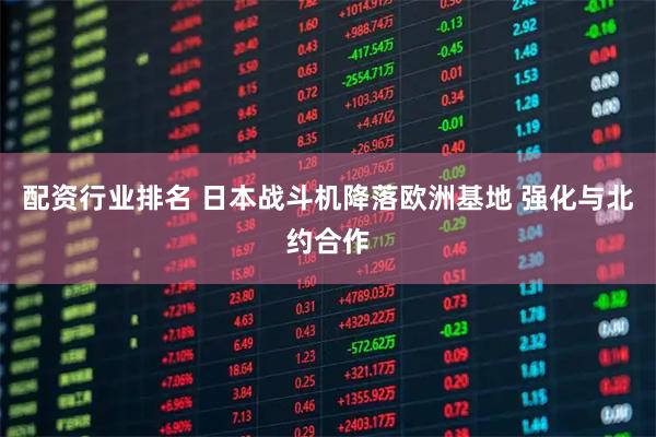 配资行业排名 日本战斗机降落欧洲基地 强化与北约合作