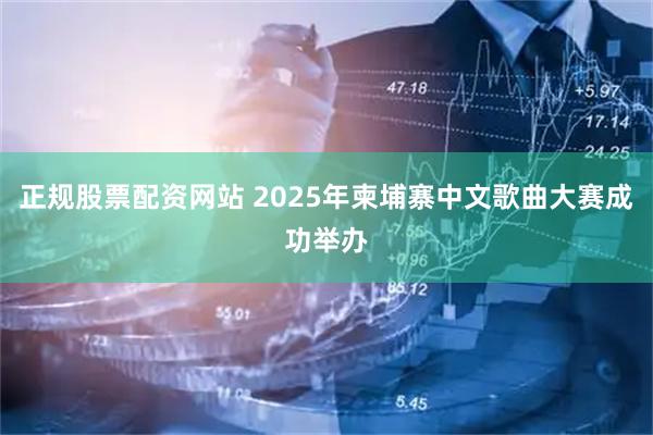 正规股票配资网站 2025年柬埔寨中文歌曲大赛成功举办