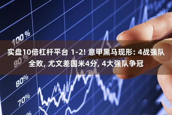 实盘10倍杠杆平台 1-2! 意甲黑马现形: 4战强队全败, 尤文差国米4分, 4大强队争冠