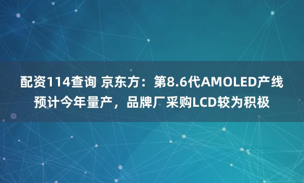 配资114查询 京东方：第8.6代AMOLED产线预计今年量产，品牌厂采购LCD较为积极