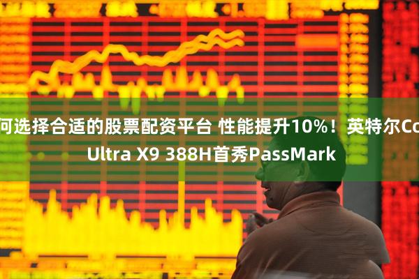 如何选择合适的股票配资平台 性能提升10%!英特尔Core Ultra X9 388H首秀PassMark