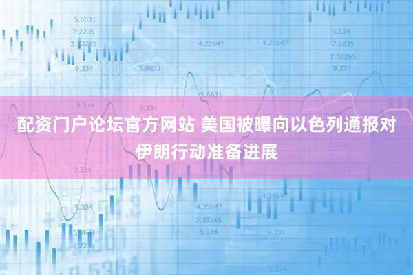 配资门户论坛官方网站 美国被曝向以色列通报对伊朗行动准备进展