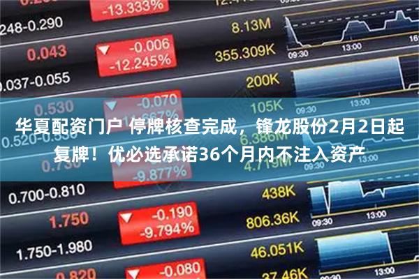 华夏配资门户 停牌核查完成，锋龙股份2月2日起复牌！优必选承诺36个月内不注入资产