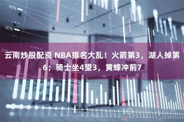 云南炒股配资 NBA排名大乱！火箭第3，湖人掉第6；骑士坐4望3，黄蜂冲前7