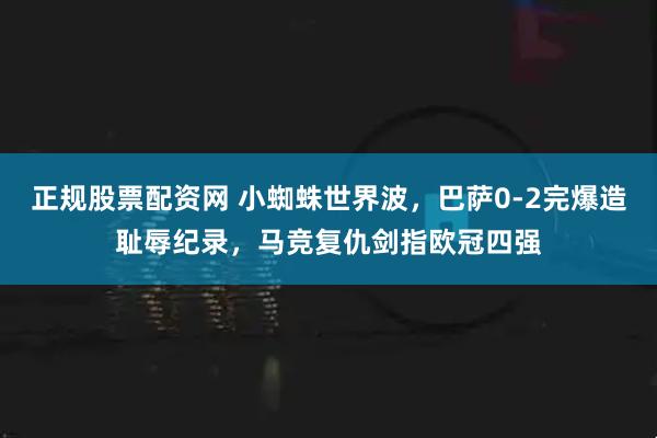 正规股票配资网 小蜘蛛世界波，巴萨0-2完爆造耻辱纪录，马竞复仇剑指欧冠四强