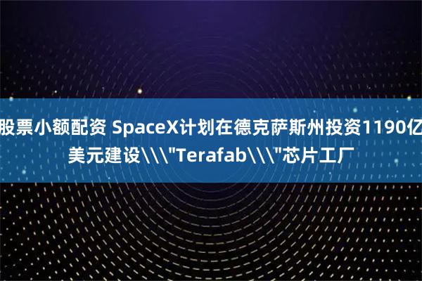 股票小额配资 SpaceX计划在德克萨斯州投资1190亿美元建设\