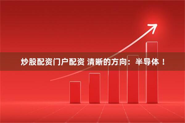 炒股配资门户配资 清晰的方向:半导体 !