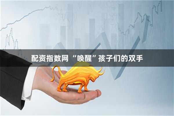 配资指数网 “唤醒”孩子们的双手