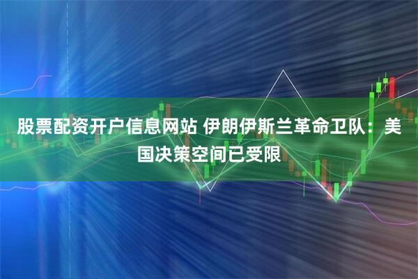 股票配资开户信息网站 伊朗伊斯兰革命卫队：美国决策空间已受限