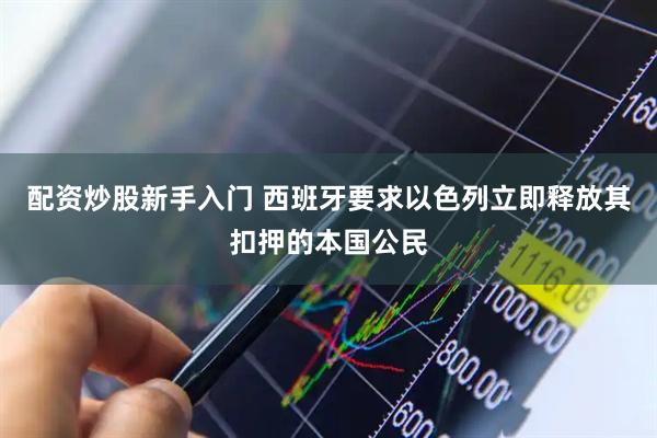 配资炒股新手入门 西班牙要求以色列立即释放其扣押的本国公民